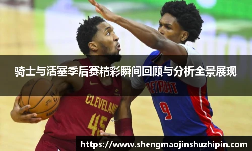 骑士与活塞季后赛精彩瞬间回顾与分析全景展现